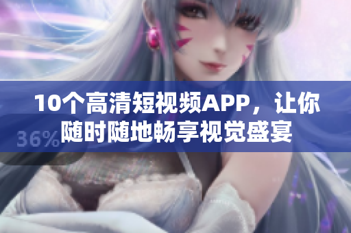10个高清短视频APP，让你随时随地畅享视觉盛宴