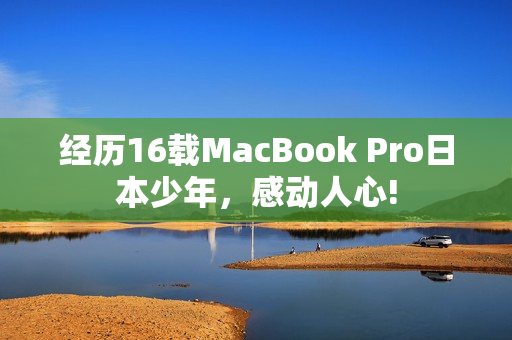 经历16载MacBook Pro日本少年，感动人心!