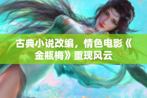 古典小说改编，情色电影《金瓶梅》重现风云