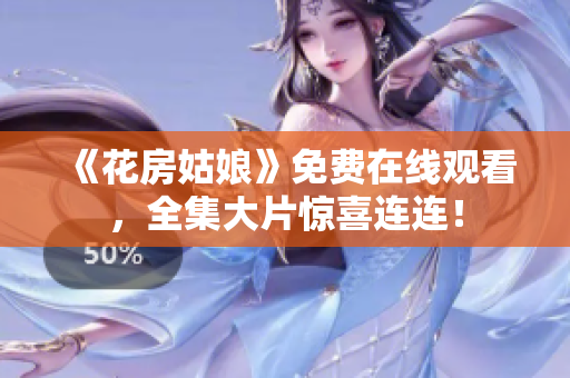 《花房姑娘》免费在线观看，全集大片惊喜连连！
