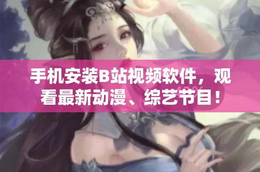 手机安装B站视频软件，观看最新动漫、综艺节目！