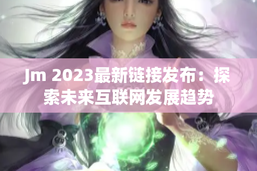 Jm 2023最新链接发布：探索未来互联网发展趋势