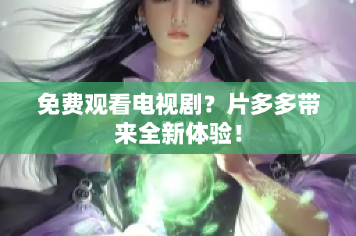 免费观看电视剧？片多多带来全新体验！