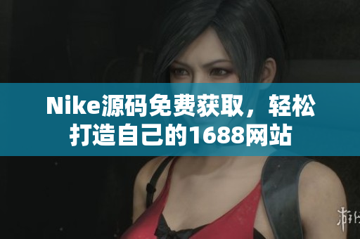 Nike源码免费获取，轻松打造自己的1688网站