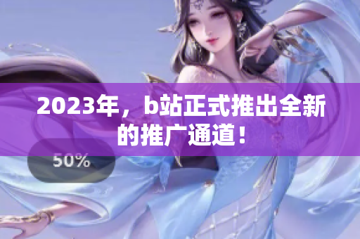 2023年，b站正式推出全新的推广通道！