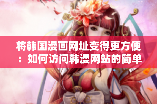 将韩国漫画网址变得更方便：如何访问韩漫网站的简单技巧