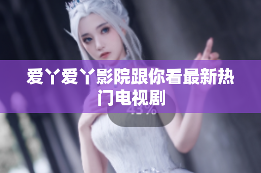 爱丫爱丫影院跟你看最新热门电视剧