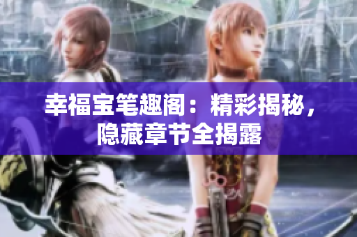 幸福宝笔趣阁：精彩揭秘，隐藏章节全揭露