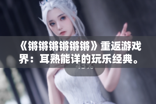 《锵锵锵锵锵锵》重返游戏界：耳熟能详的玩乐经典。