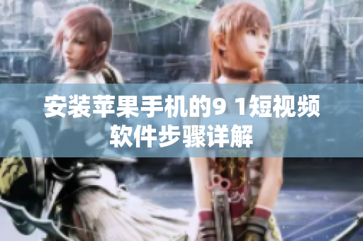 安装苹果手机的9 1短视频软件步骤详解