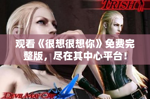 观看《很想很想你》免费完整版，尽在其中心平台！