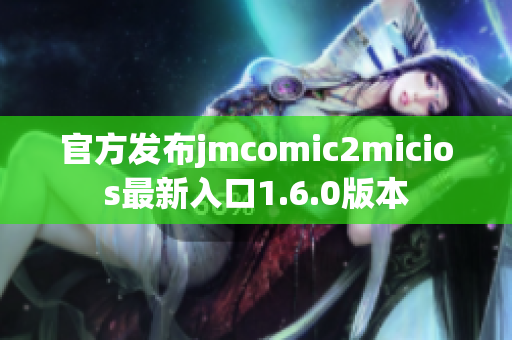 官方发布jmcomic2micios最新入口1.6.0版本