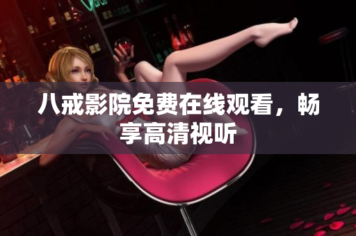 八戒影院免费在线观看，畅享高清视听
