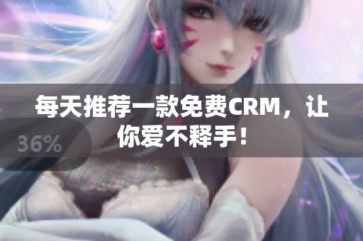 每天推荐一款免费CRM，让你爱不释手！