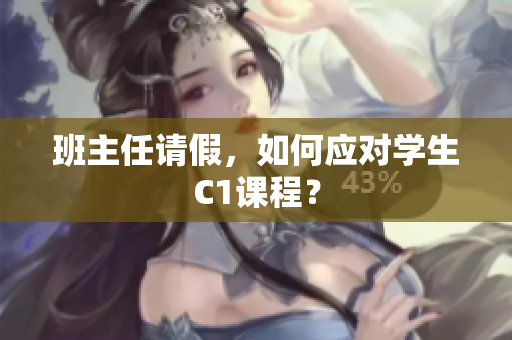 班主任请假，如何应对学生C1课程？