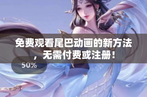 免费观看尾巴动画的新方法，无需付费或注册！
