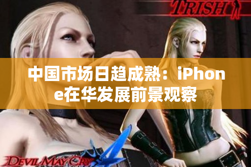 中国市场日趋成熟：iPhone在华发展前景观察