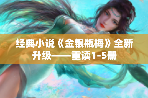 经典小说《金银瓶梅》全新升级——重读1-5册