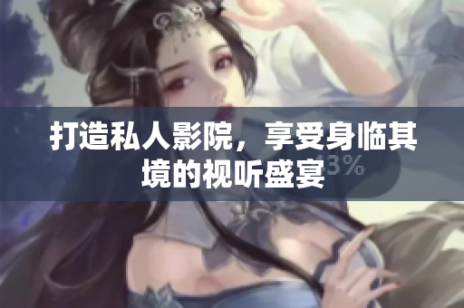 打造私人影院，享受身临其境的视听盛宴