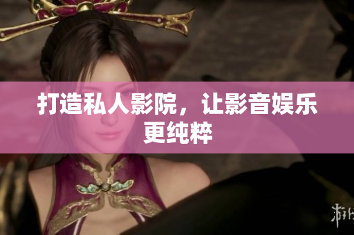 打造私人影院，让影音娱乐更纯粹