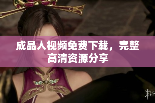 成品人视频免费下载，完整高清资源分享