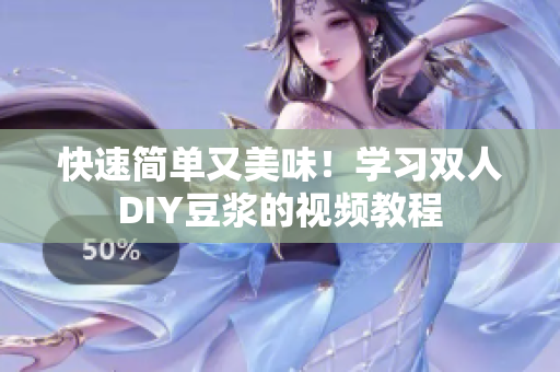 快速简单又美味！学习双人DIY豆浆的视频教程