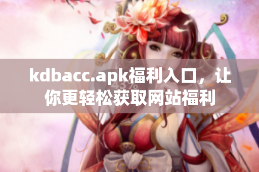 kdbacc.apk福利入口，让你更轻松获取网站福利
