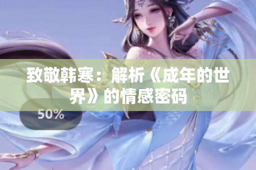 致敬韩寒：解析《成年的世界》的情感密码