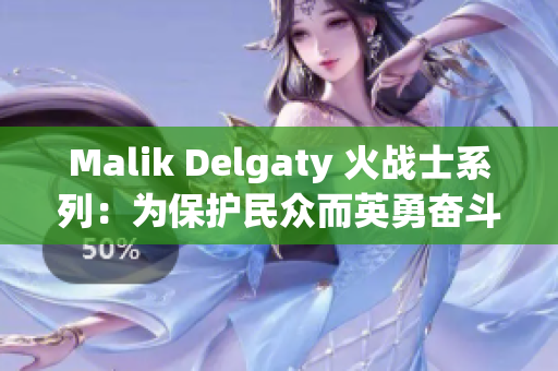Malik Delgaty 火战士系列：为保护民众而英勇奋斗