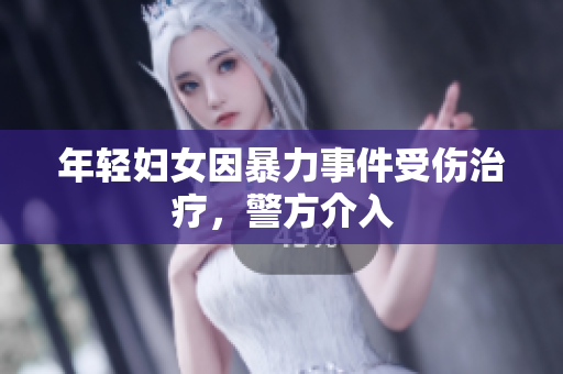 年轻妇女因暴力事件受伤治疗，警方介入