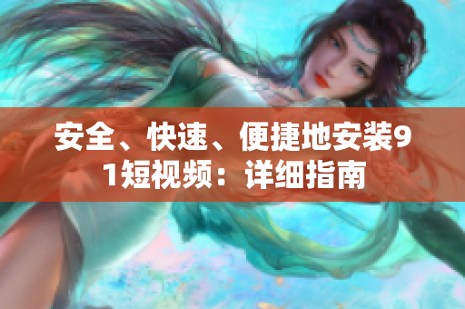 安全、快速、便捷地安装91短视频：详细指南