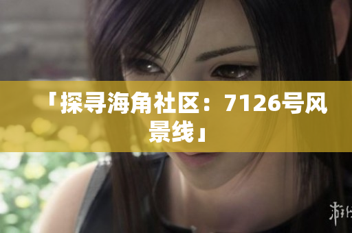 「探寻海角社区：7126号风景线」