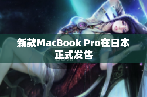 新款MacBook Pro在日本正式发售