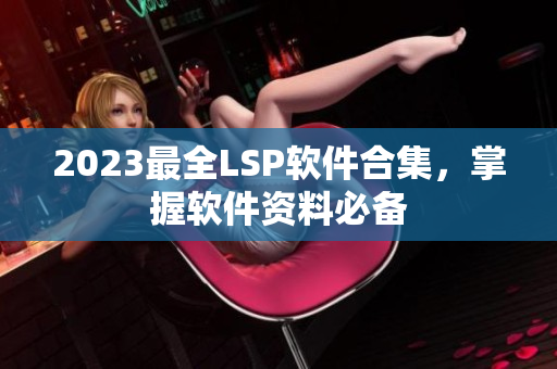 2023最全LSP软件合集，掌握软件资料必备