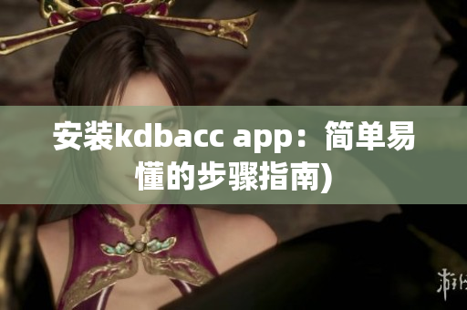 安装kdbacc app：简单易懂的步骤指南)