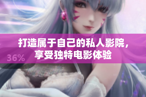 打造属于自己的私人影院，享受独特电影体验