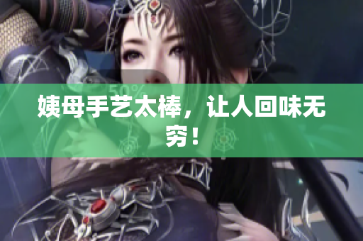 姨母手艺太棒，让人回味无穷！