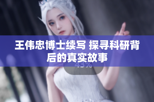 王伟忠博士续写 探寻科研背后的真实故事