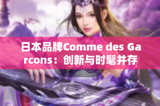 日本品牌Comme des Garcons：创新与时髦并存
