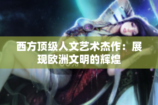 西方顶级人文艺术杰作：展现欧洲文明的辉煌