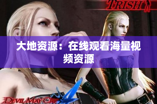 大地资源：在线观看海量视频资源