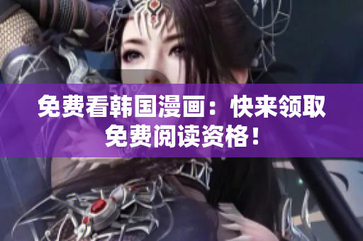 免费看韩国漫画：快来领取免费阅读资格！