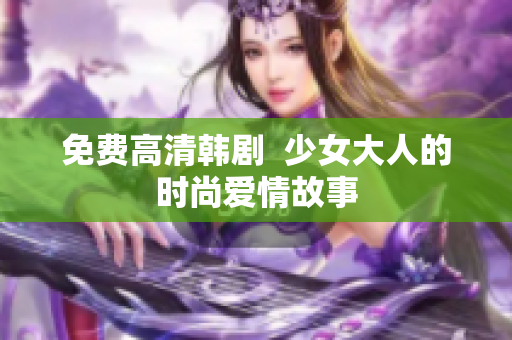 免费高清韩剧  少女大人的时尚爱情故事