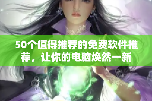 50个值得推荐的免费软件推荐，让你的电脑焕然一新