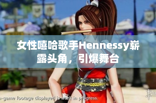 女性嘻哈歌手Hennessy崭露头角，引爆舞台