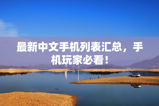 最新中文手机列表汇总，手机玩家必看！