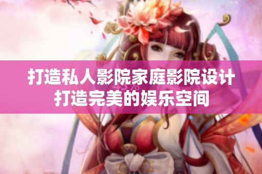 打造私人影院家庭影院设计打造完美的娱乐空间