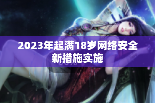 2023年起满18岁网络安全新措施实施