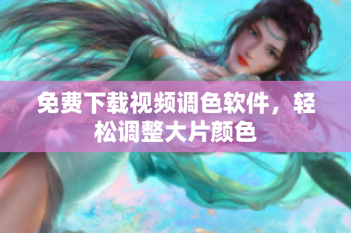 免费下载视频调色软件，轻松调整大片颜色
