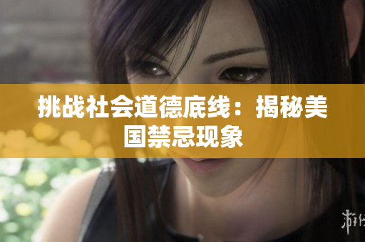挑战社会道德底线：揭秘美国禁忌现象